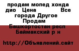 продам мопед хонда дио › Цена ­ 20 000 - Все города Другое » Продам   . Башкортостан респ.,Баймакский р-н